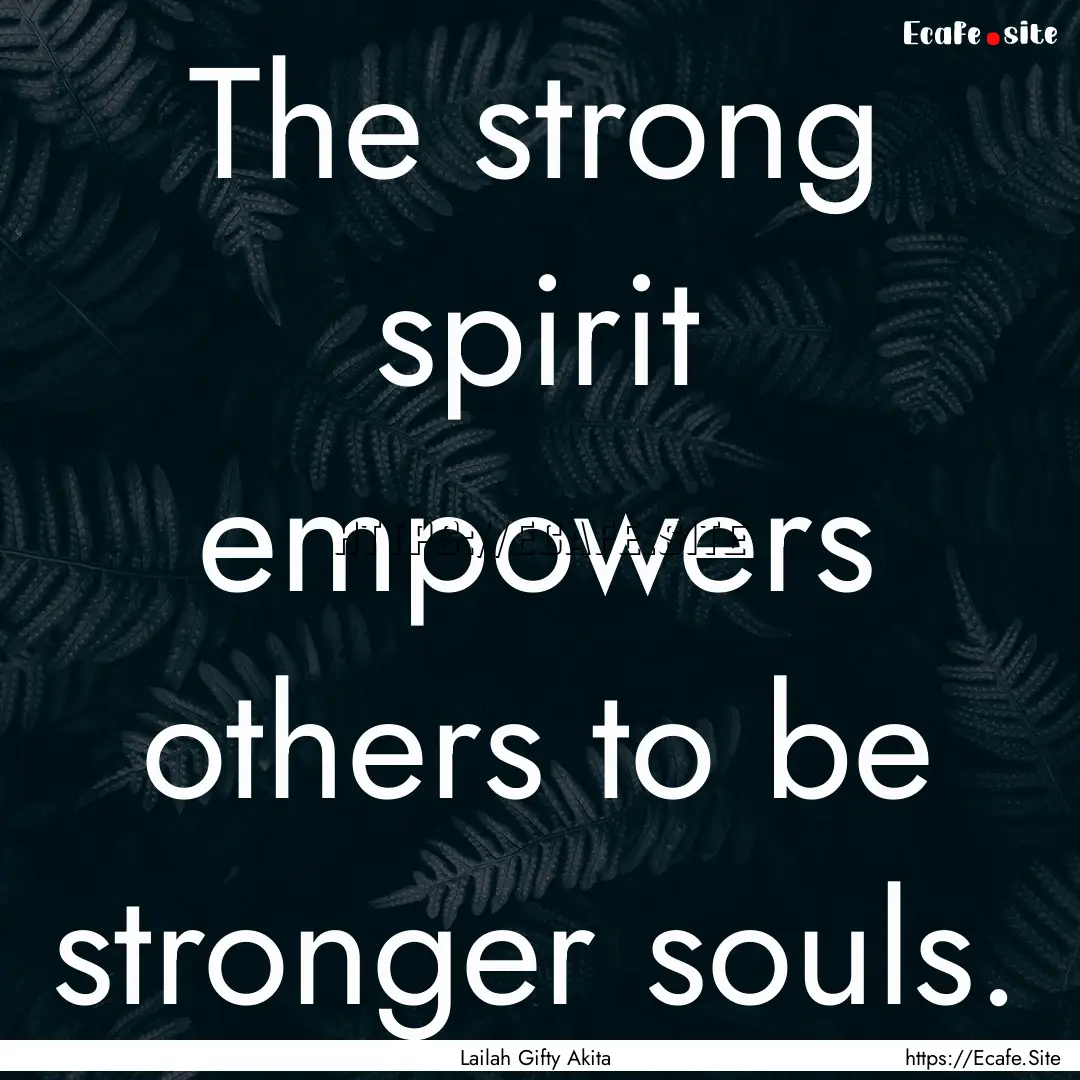 The strong spirit empowers others to be stronger.... : Quote by Lailah Gifty Akita