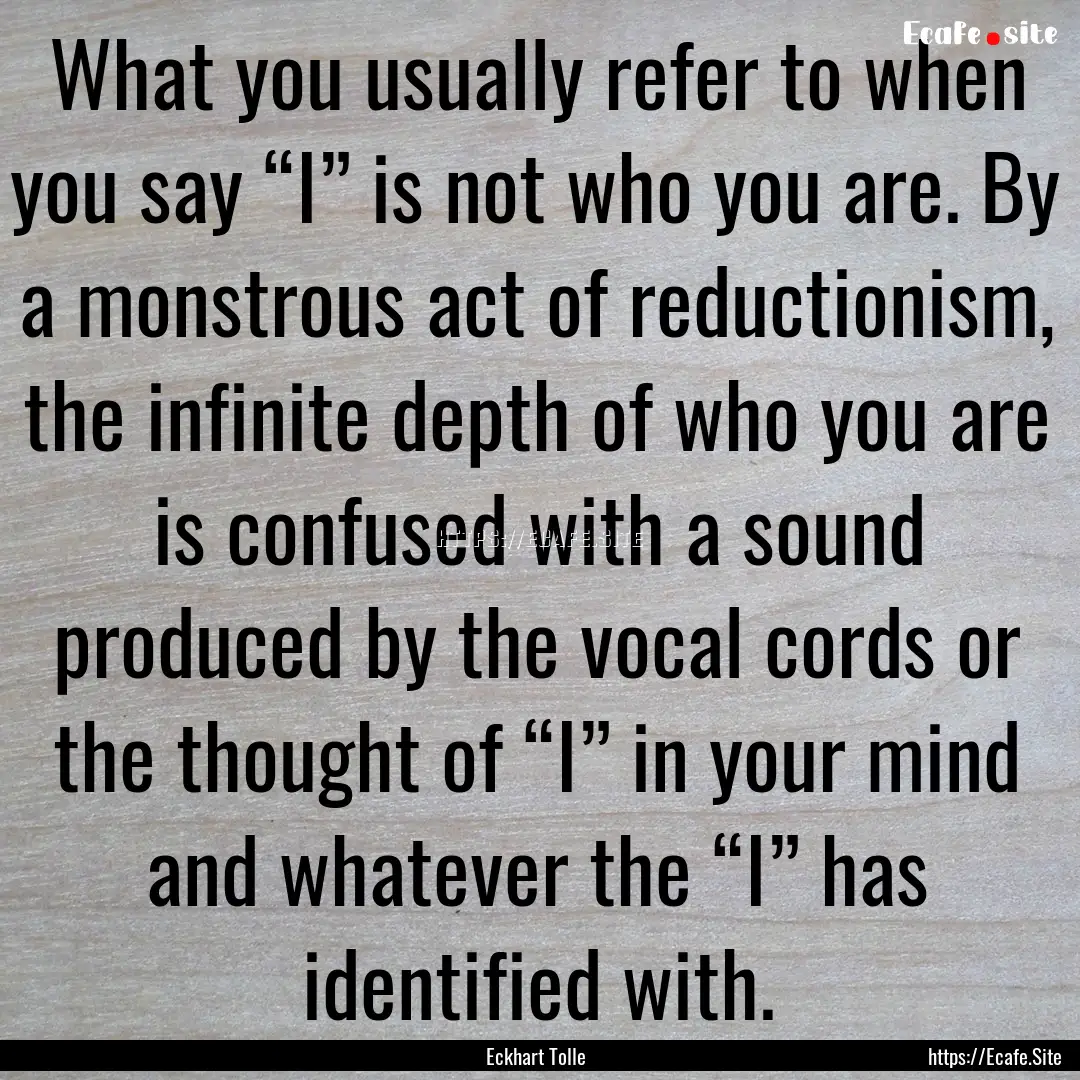 What you usually refer to when you say “I”.... : Quote by Eckhart Tolle