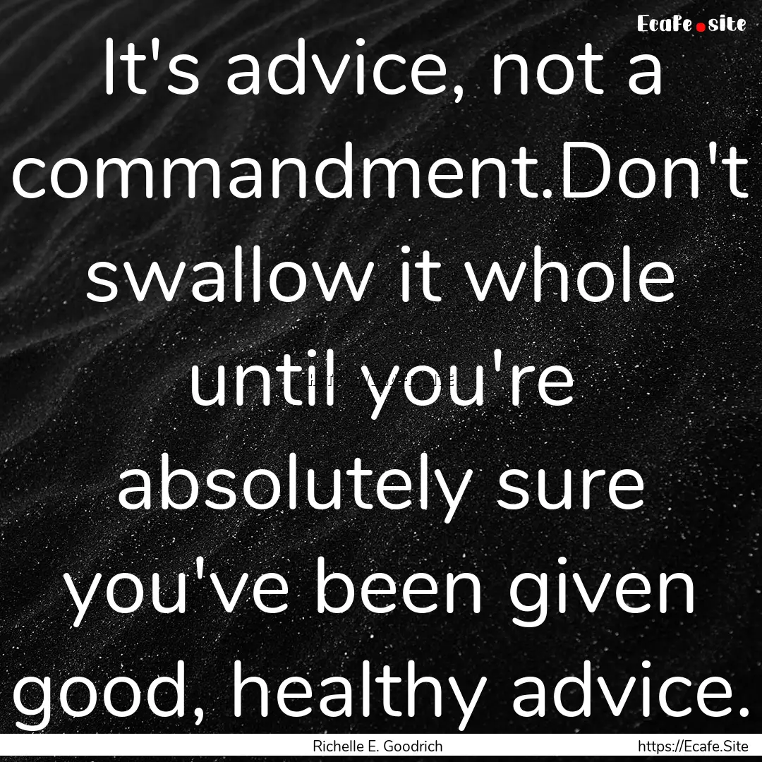 It's advice, not a commandment.Don't swallow.... : Quote by Richelle E. Goodrich