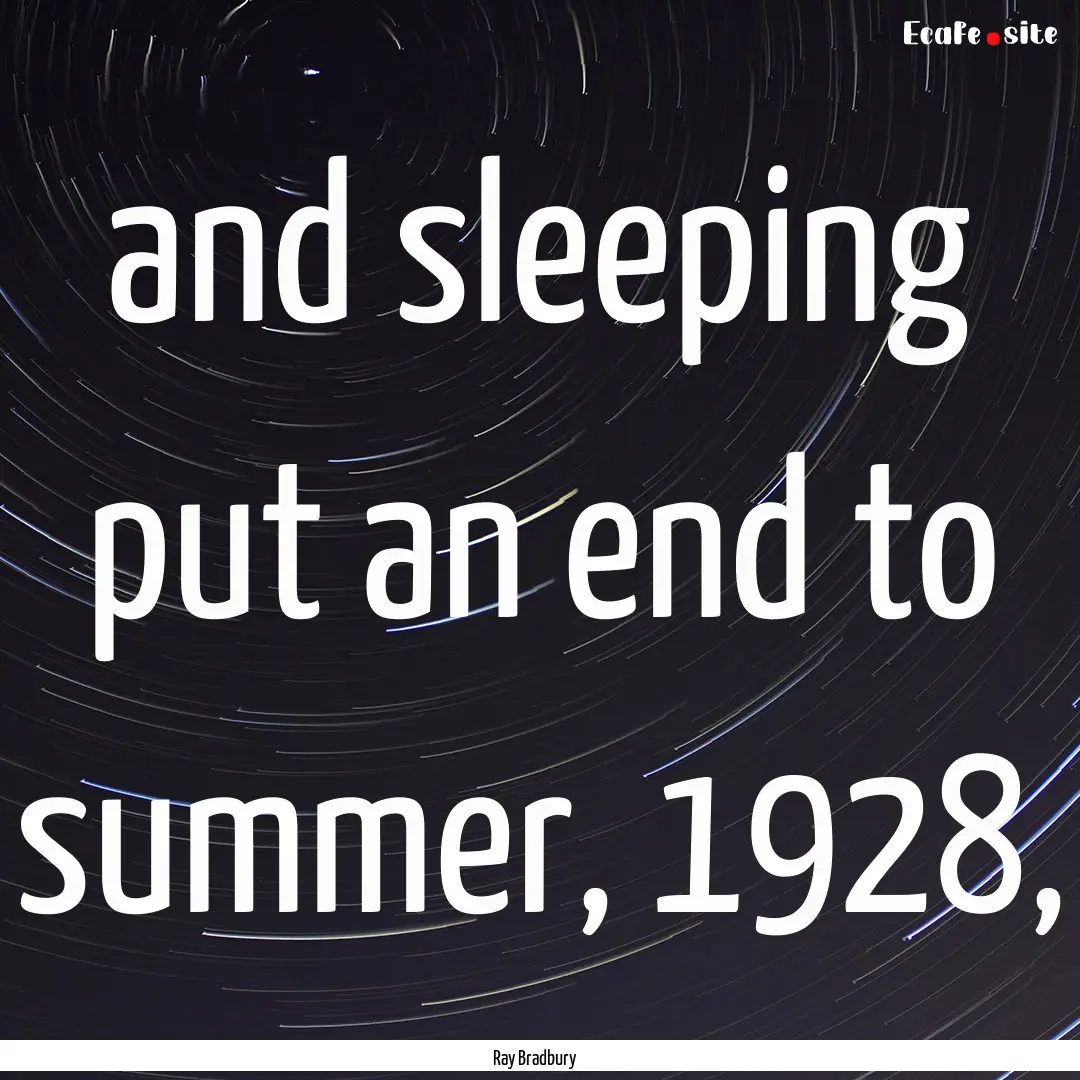 and sleeping put an end to summer, 1928, : Quote by Ray Bradbury