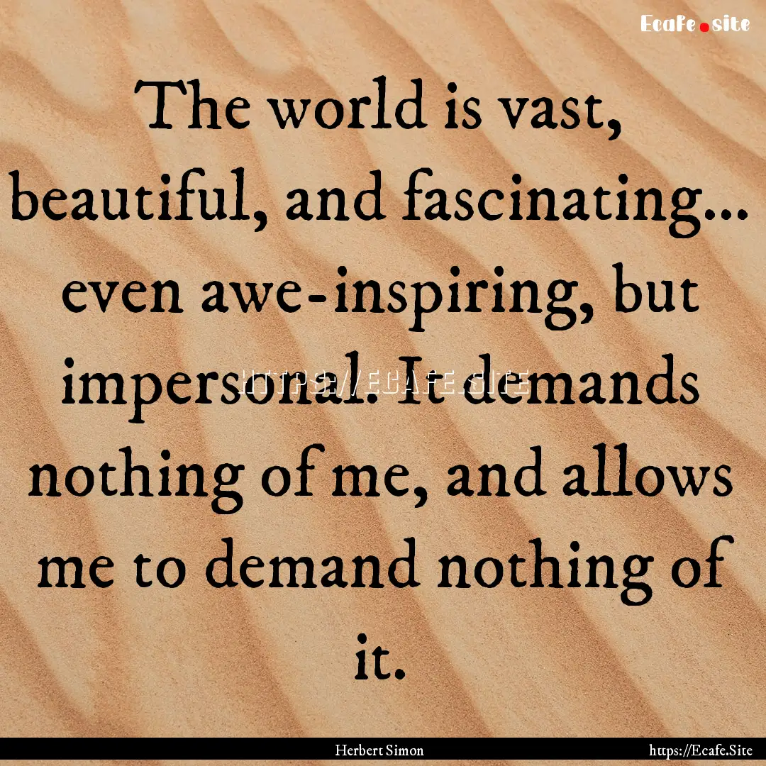 The world is vast, beautiful, and fascinating….... : Quote by Herbert Simon