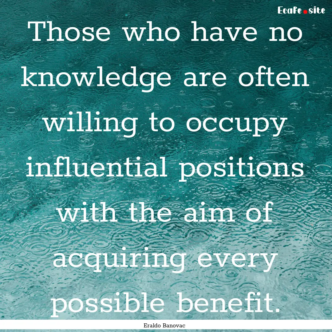 Those who have no knowledge are often willing.... : Quote by Eraldo Banovac