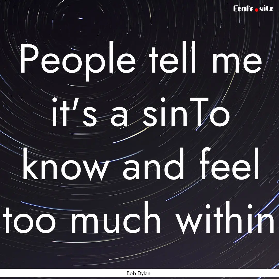 People tell me it's a sinTo know and feel.... : Quote by Bob Dylan