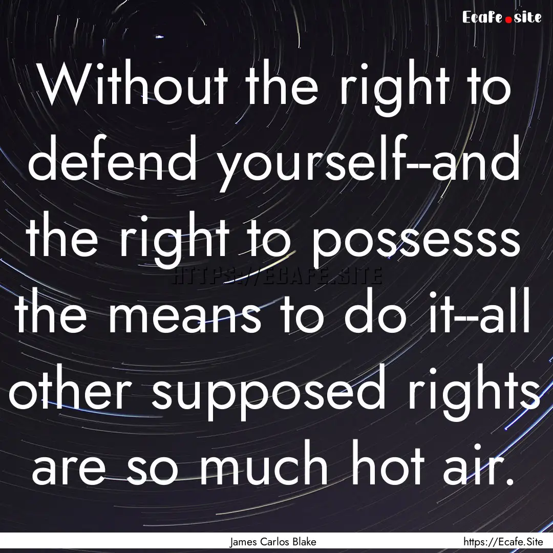 Without the right to defend yourself--and.... : Quote by James Carlos Blake