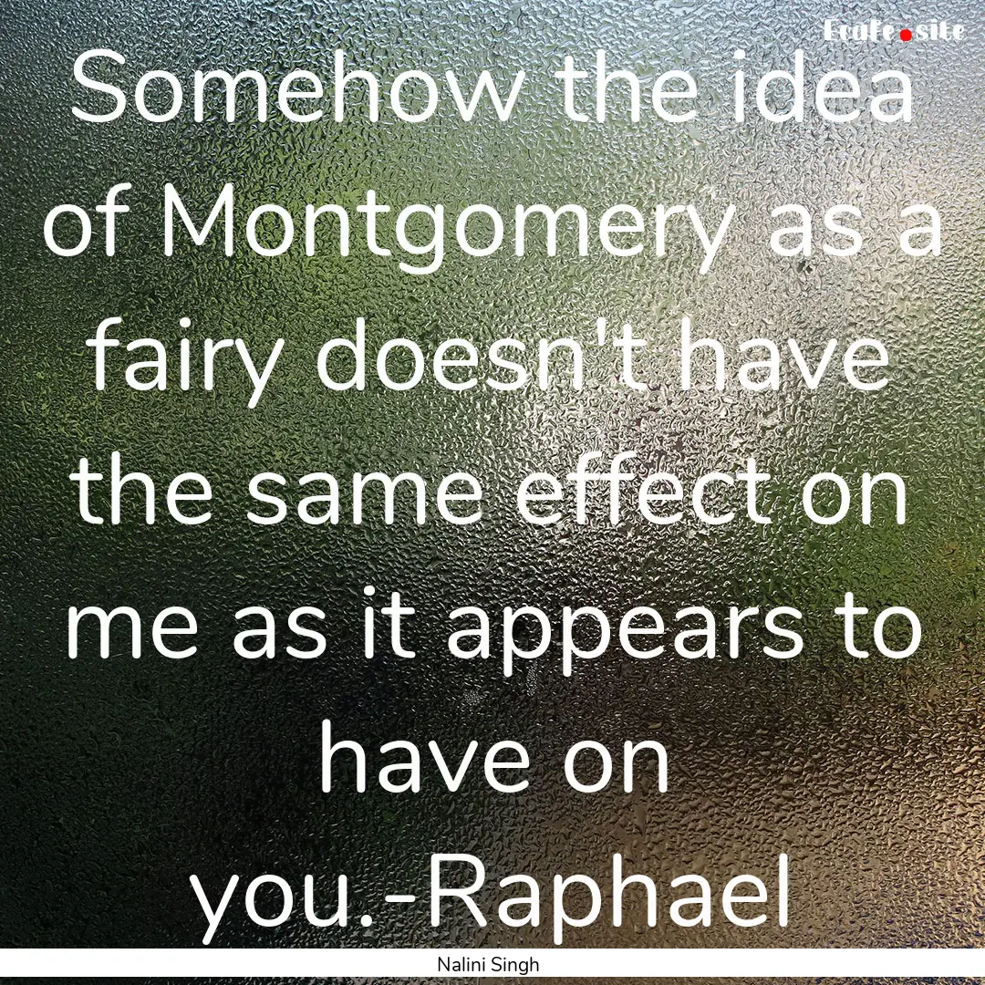 Somehow the idea of Montgomery as a fairy.... : Quote by Nalini Singh