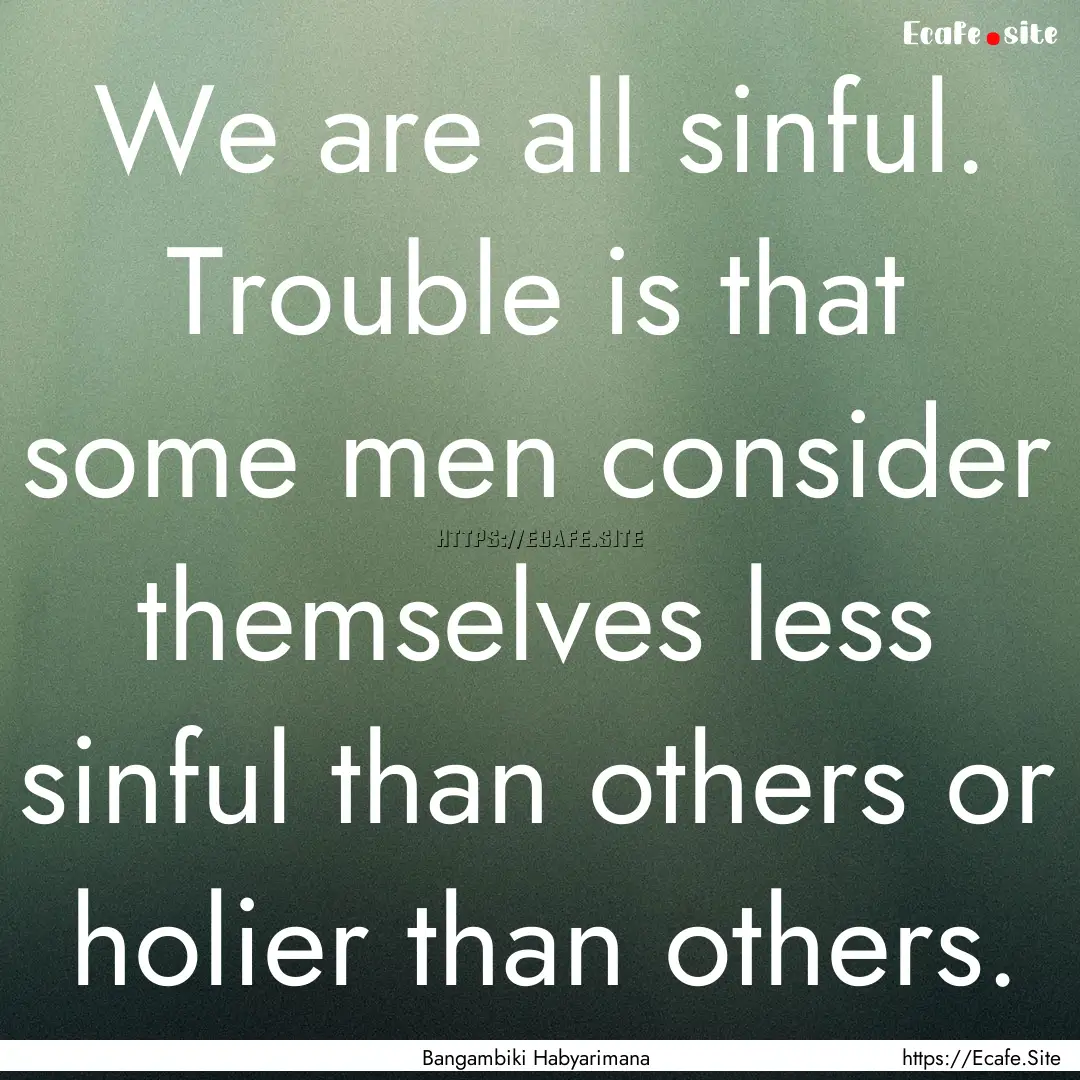 We are all sinful. Trouble is that some men.... : Quote by Bangambiki Habyarimana