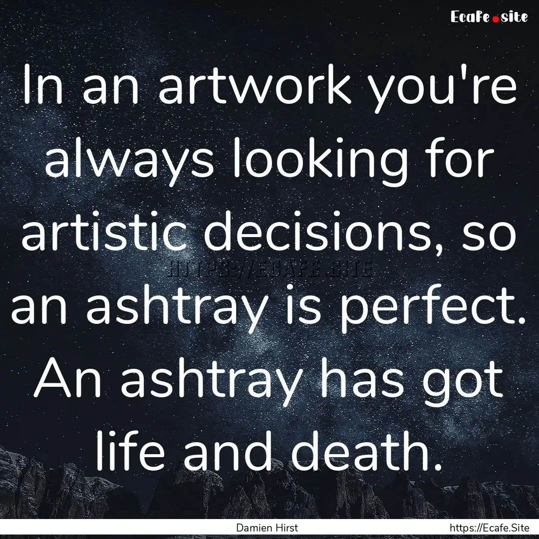 In an artwork you're always looking for artistic.... : Quote by Damien Hirst