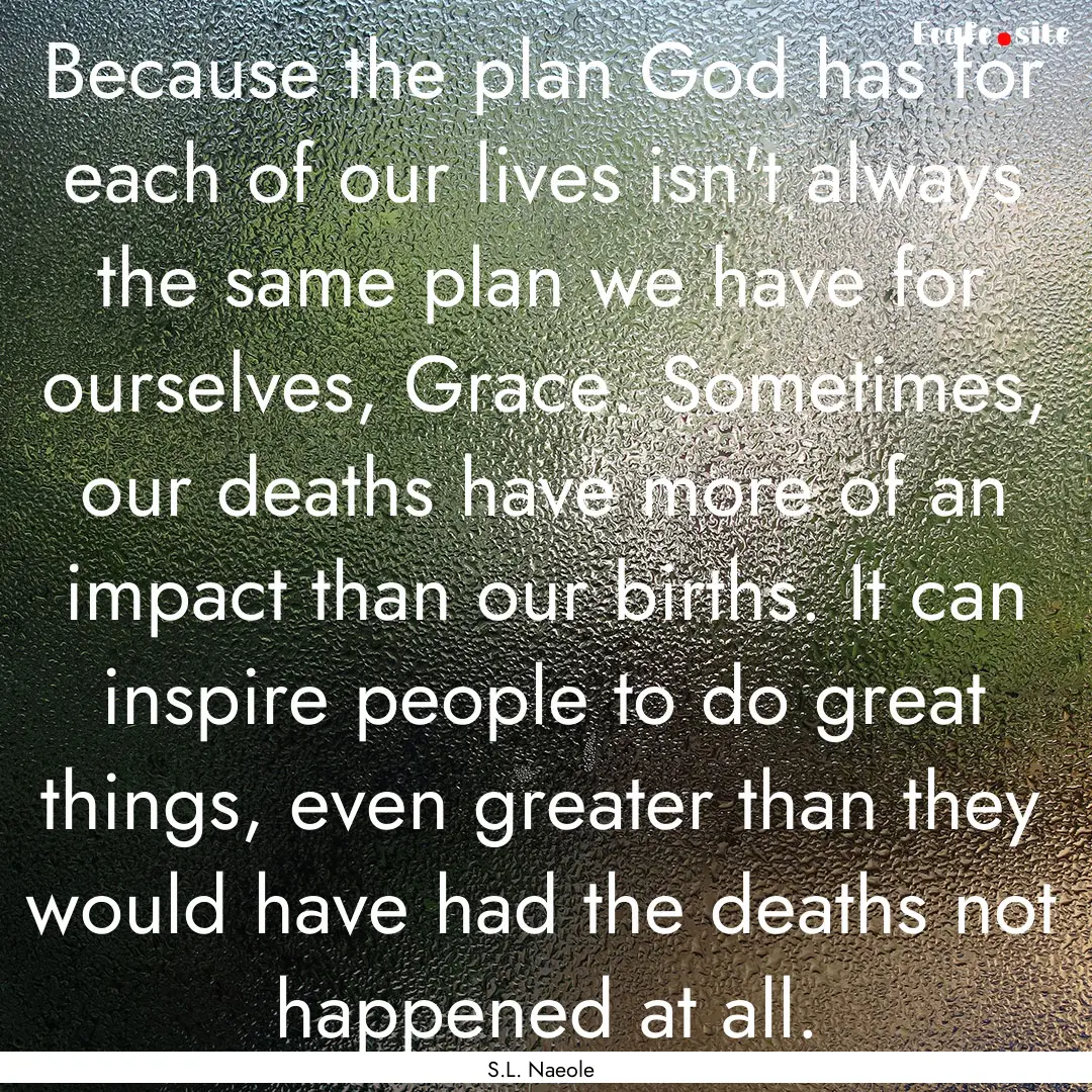 Because the plan God has for each of our.... : Quote by S.L. Naeole