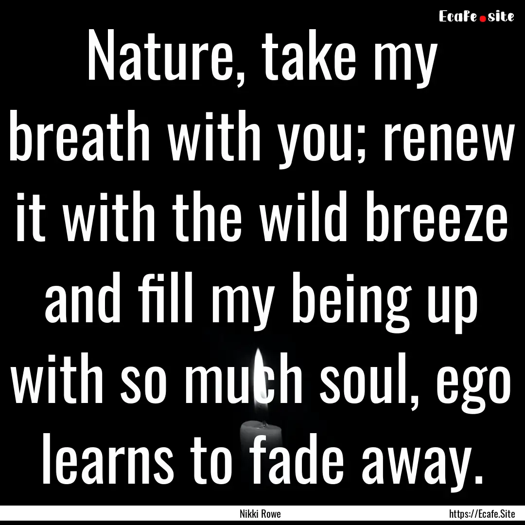 Nature, take my breath with you; renew it.... : Quote by Nikki Rowe