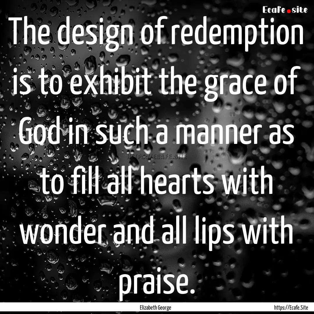 The design of redemption is to exhibit the.... : Quote by Elizabeth George