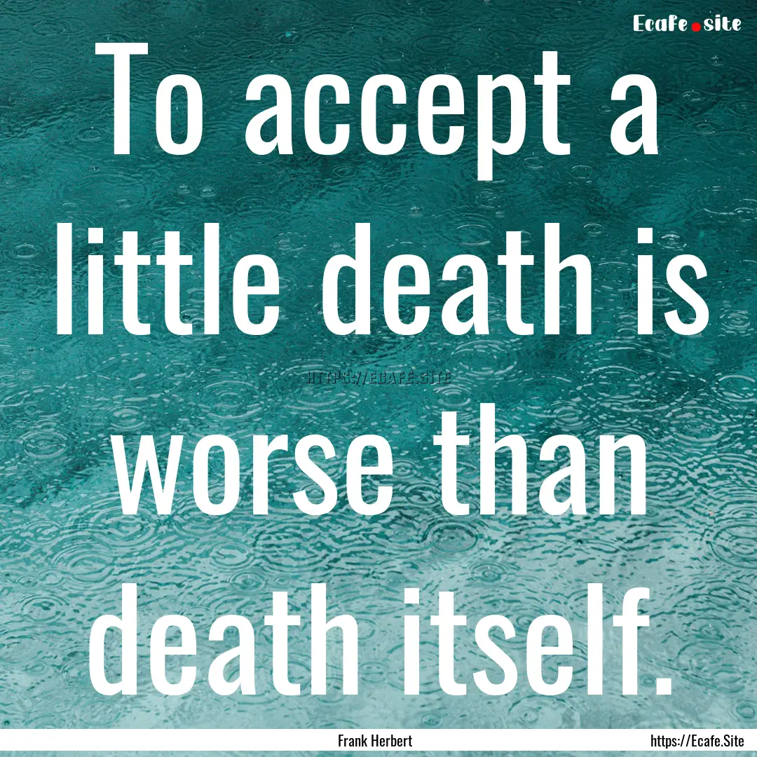 To accept a little death is worse than death.... : Quote by Frank Herbert