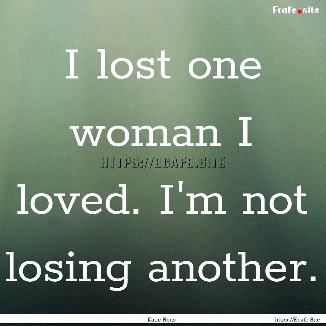 I lost one woman I loved. I'm not losing.... : Quote by Katie Reus