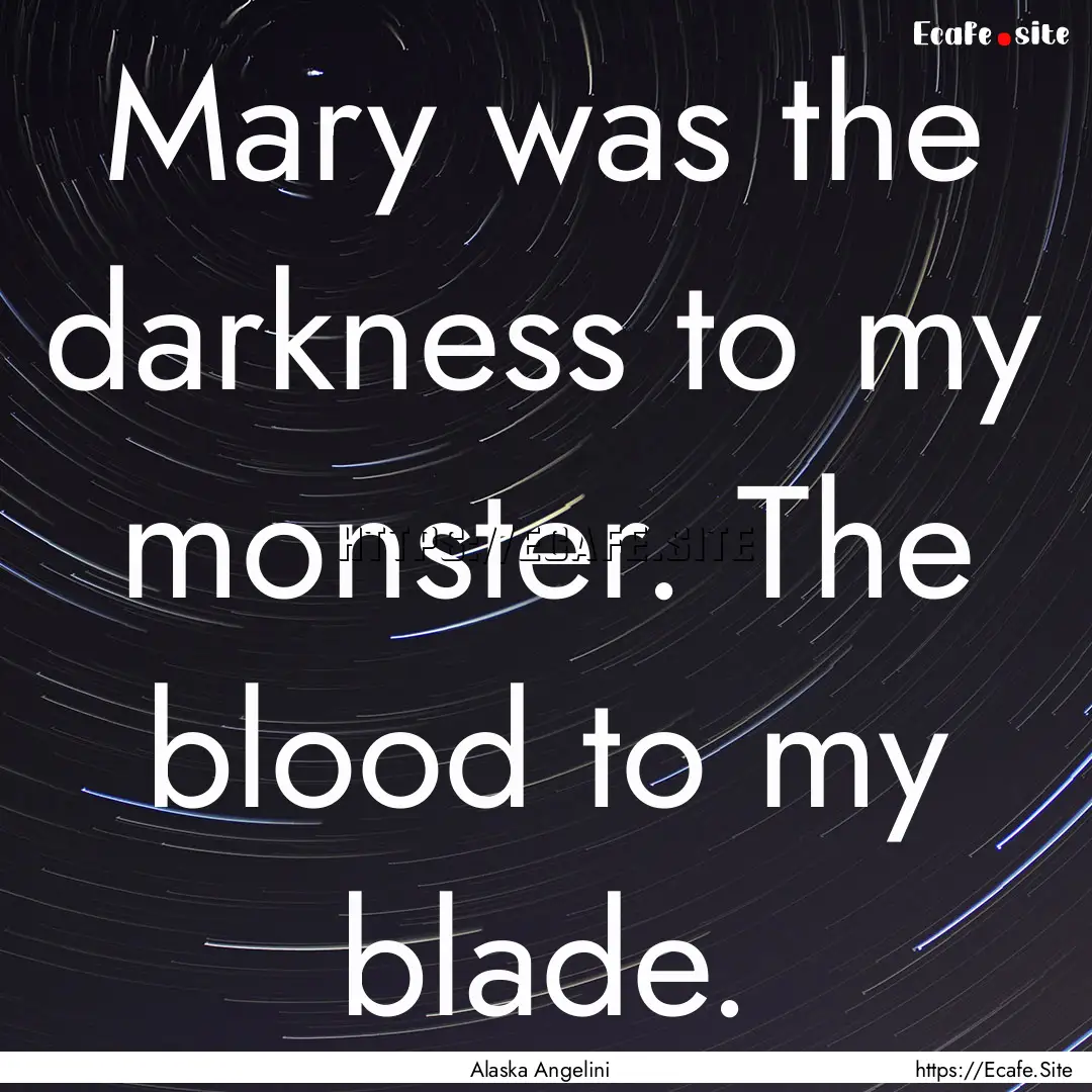 Mary was the darkness to my monster. The.... : Quote by Alaska Angelini