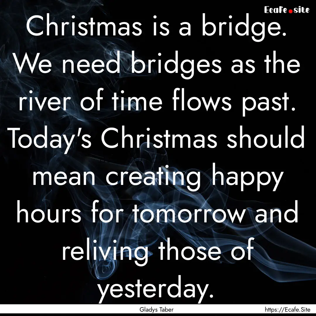 Christmas is a bridge. We need bridges as.... : Quote by Gladys Taber