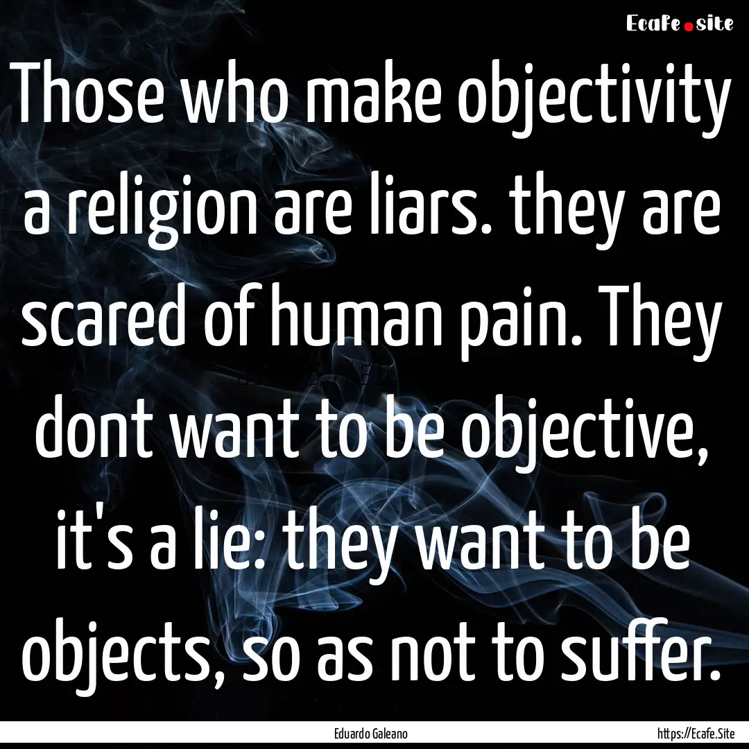 Those who make objectivity a religion are.... : Quote by Eduardo Galeano