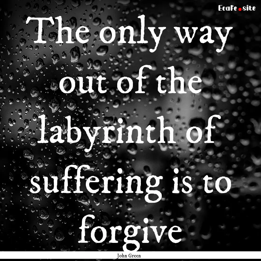 The only way out of the labyrinth of suffering.... : Quote by John Green