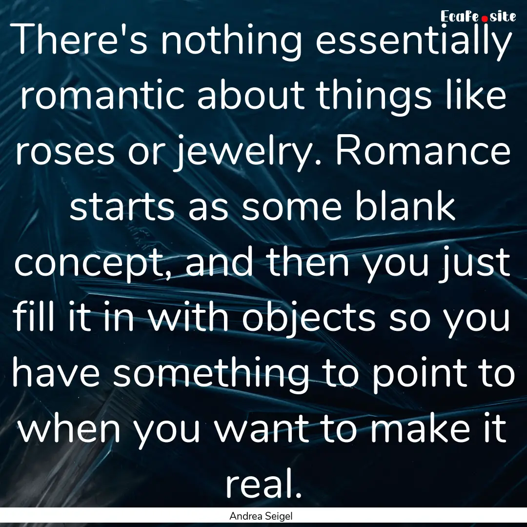 There's nothing essentially romantic about.... : Quote by Andrea Seigel