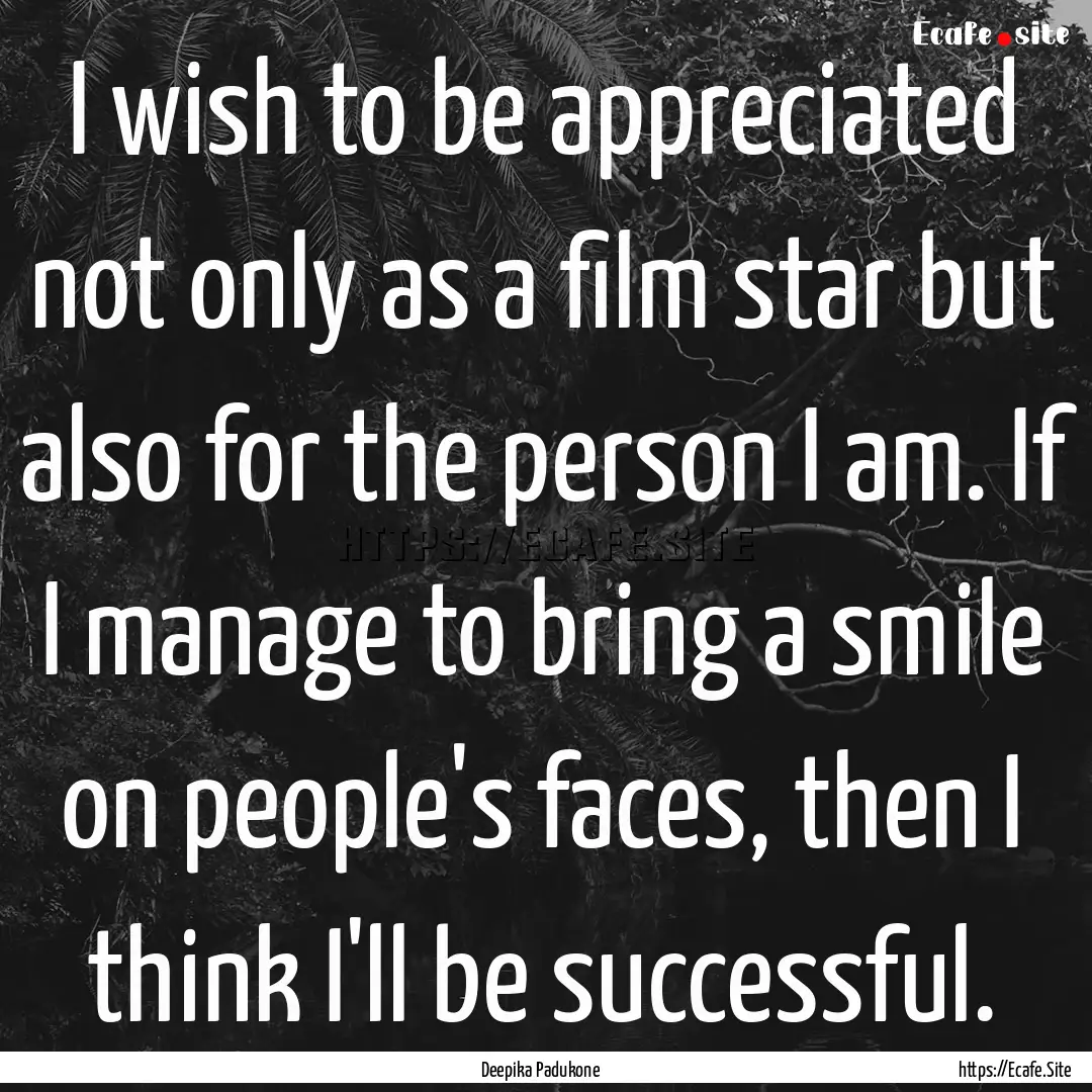 I wish to be appreciated not only as a film.... : Quote by Deepika Padukone