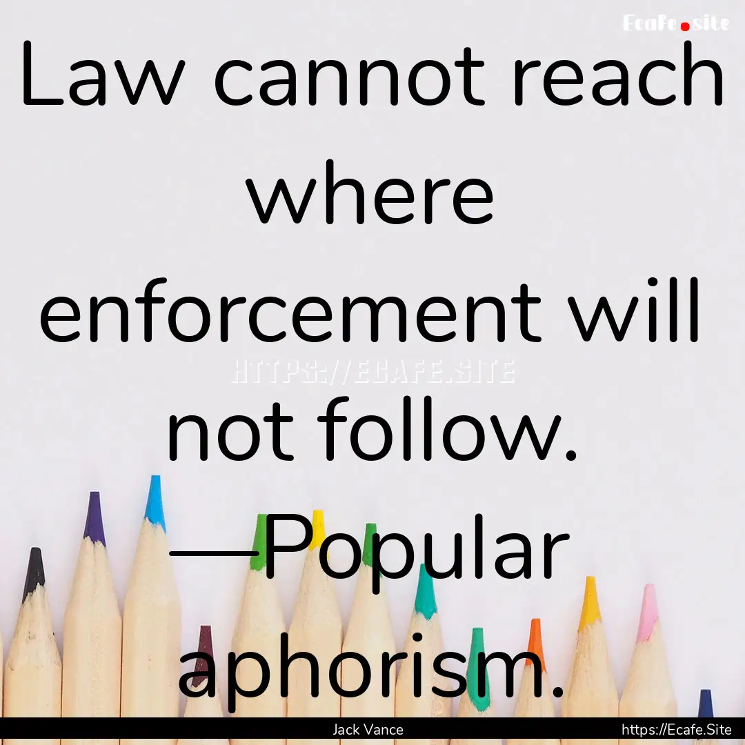 Law cannot reach where enforcement will not.... : Quote by Jack Vance