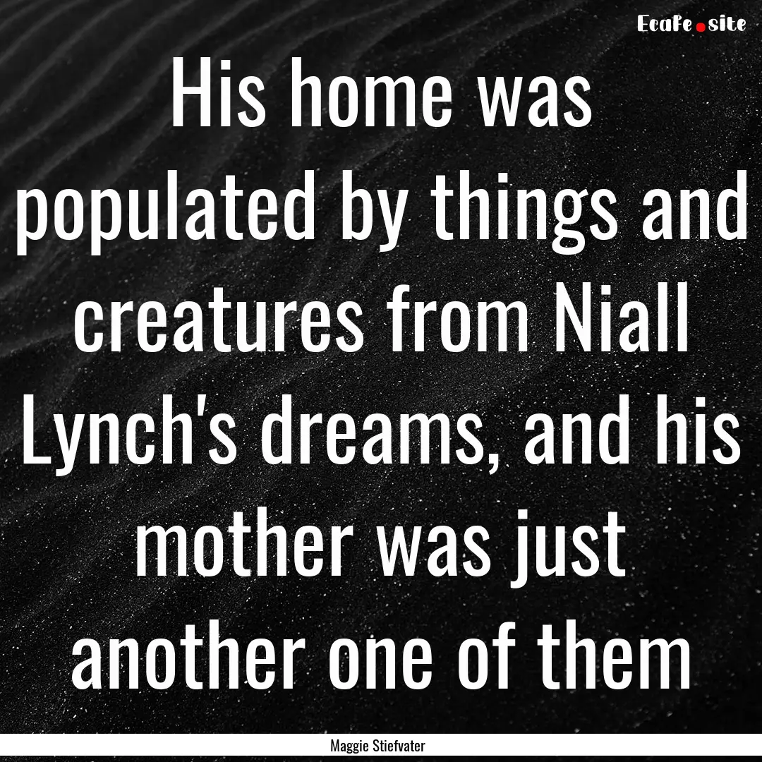 His home was populated by things and creatures.... : Quote by Maggie Stiefvater