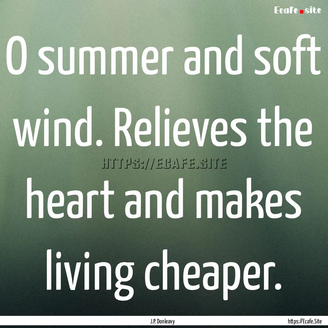 O summer and soft wind. Relieves the heart.... : Quote by J.P. Donleavy