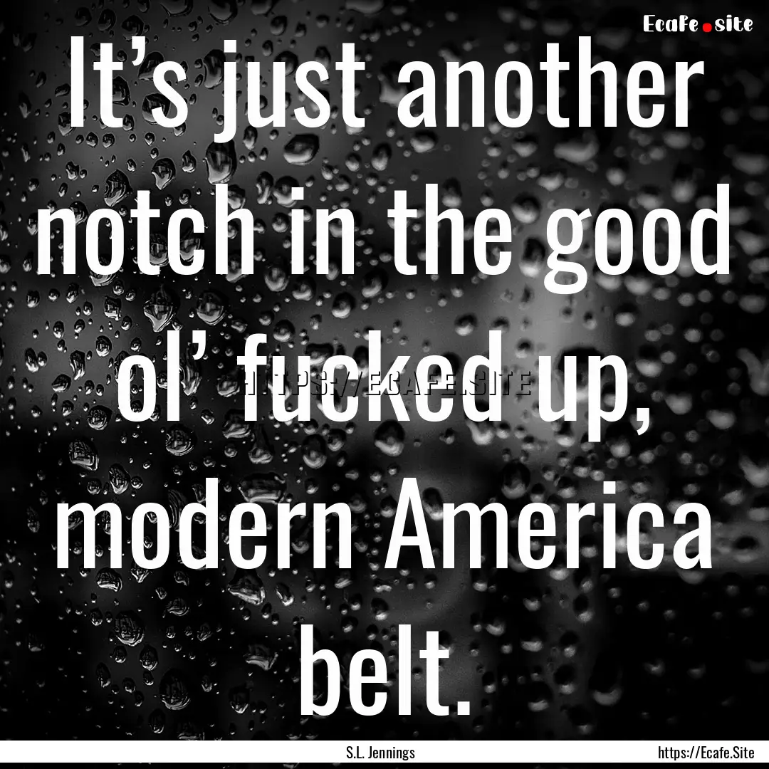 It’s just another notch in the good ol’.... : Quote by S.L. Jennings