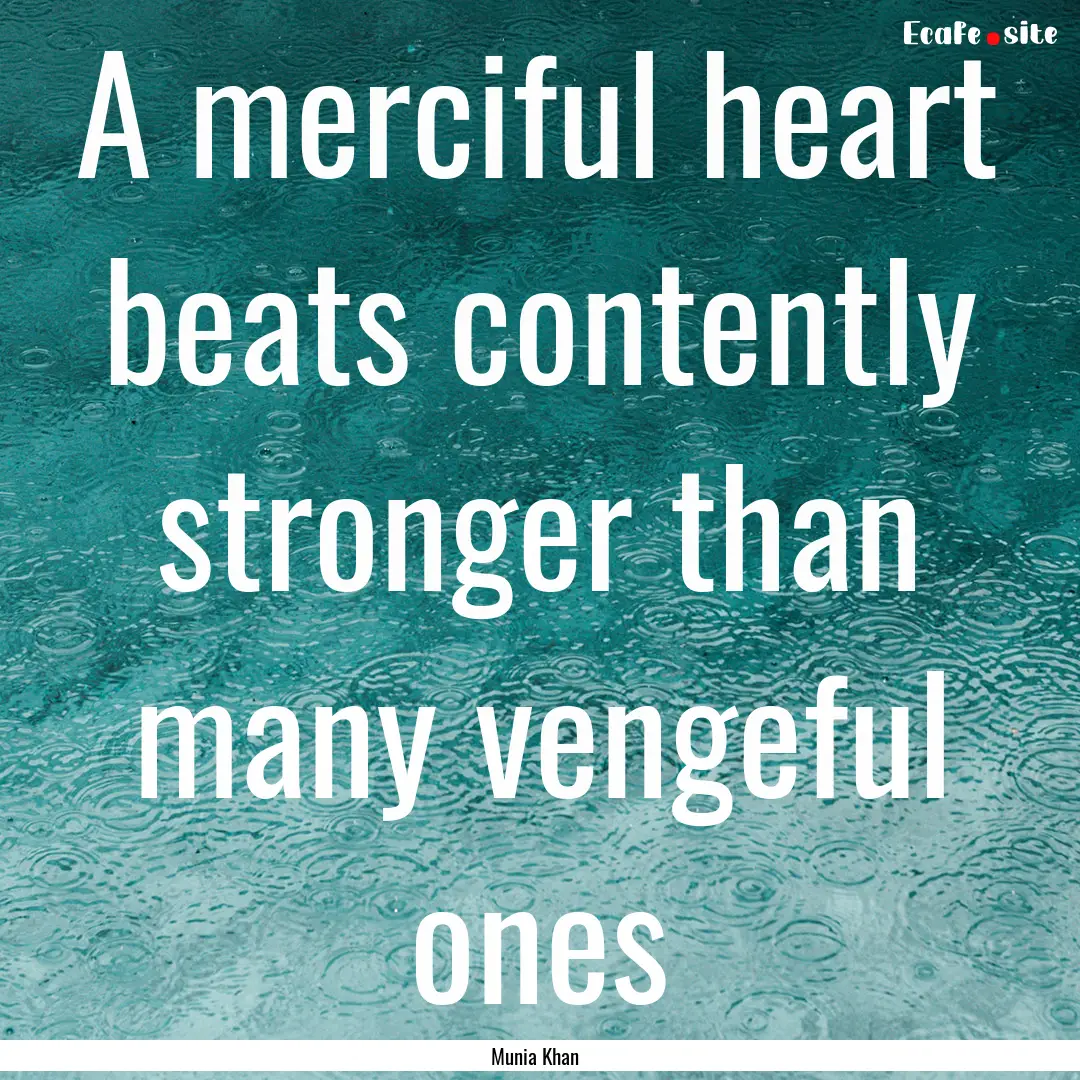 A merciful heart beats contently stronger.... : Quote by Munia Khan