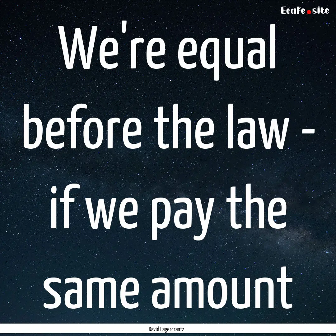 We're equal before the law - if we pay the.... : Quote by David Lagercrantz