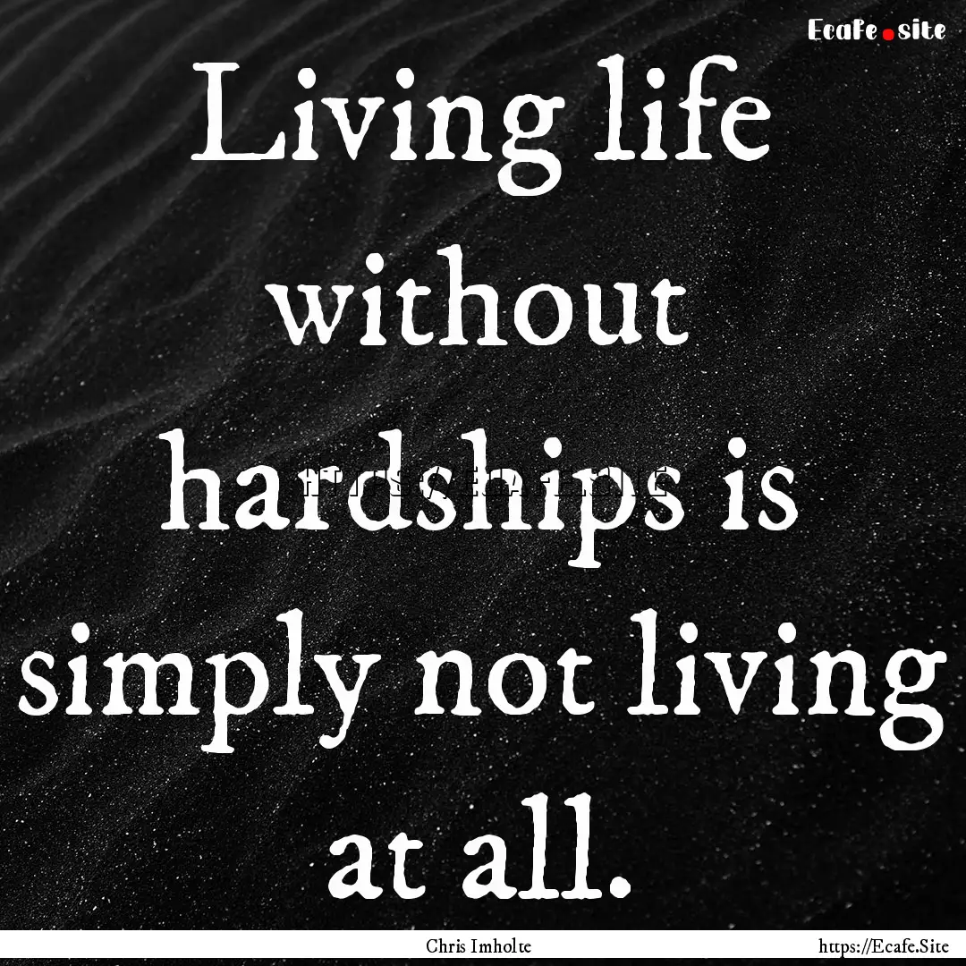 Living life without hardships is simply not.... : Quote by Chris Imholte