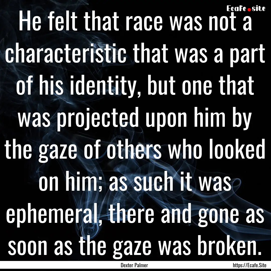 He felt that race was not a characteristic.... : Quote by Dexter Palmer