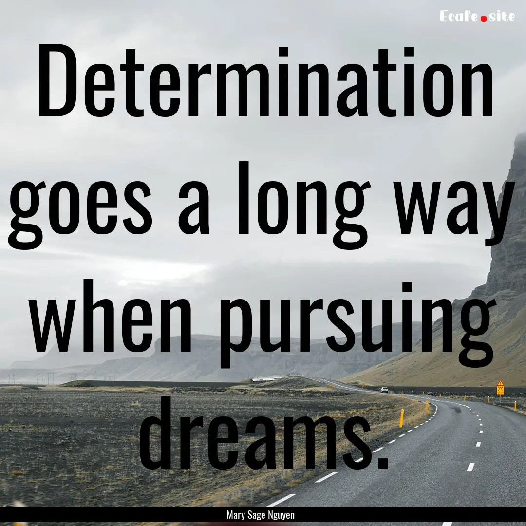 Determination goes a long way when pursuing.... : Quote by Mary Sage Nguyen