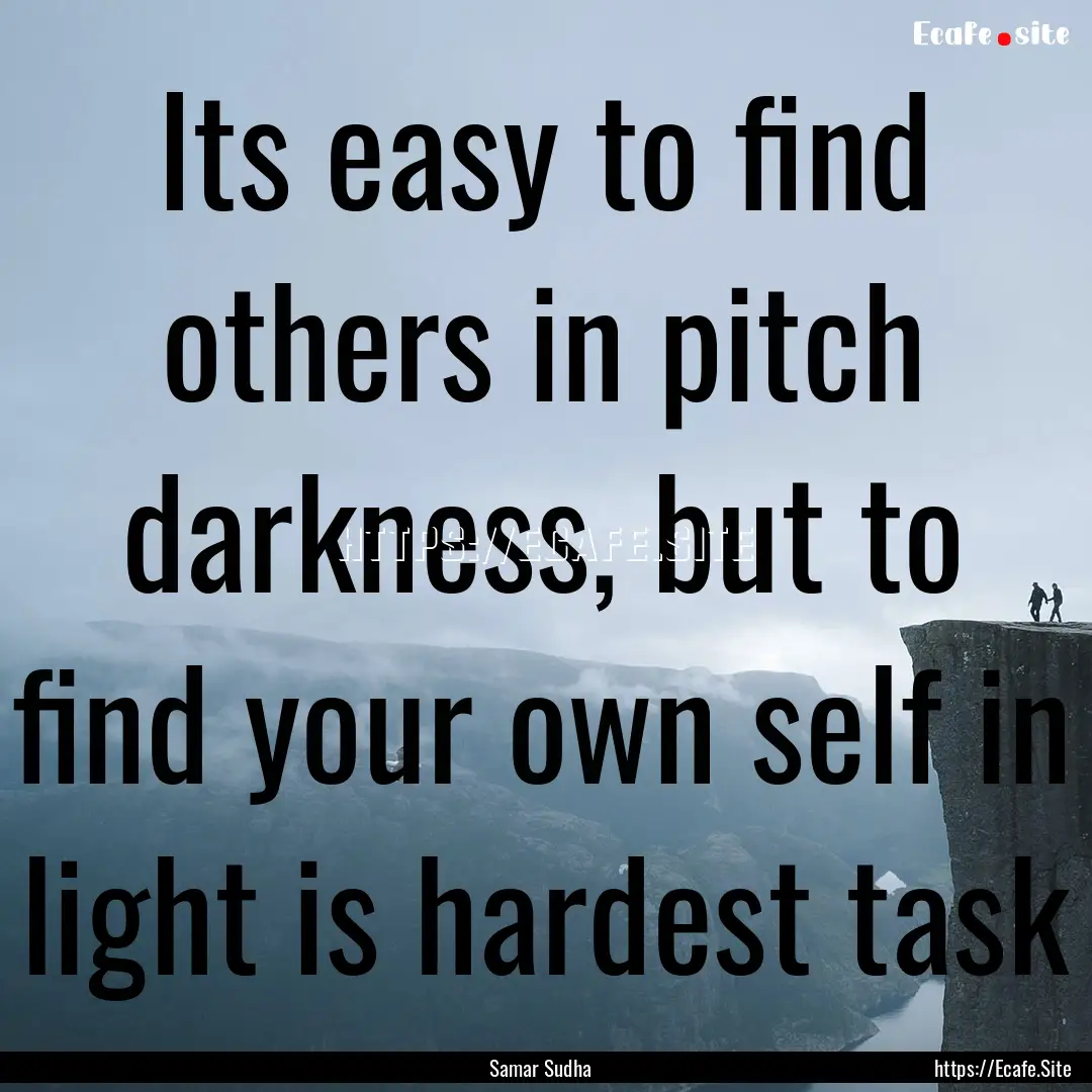 Its easy to find others in pitch darkness,.... : Quote by Samar Sudha