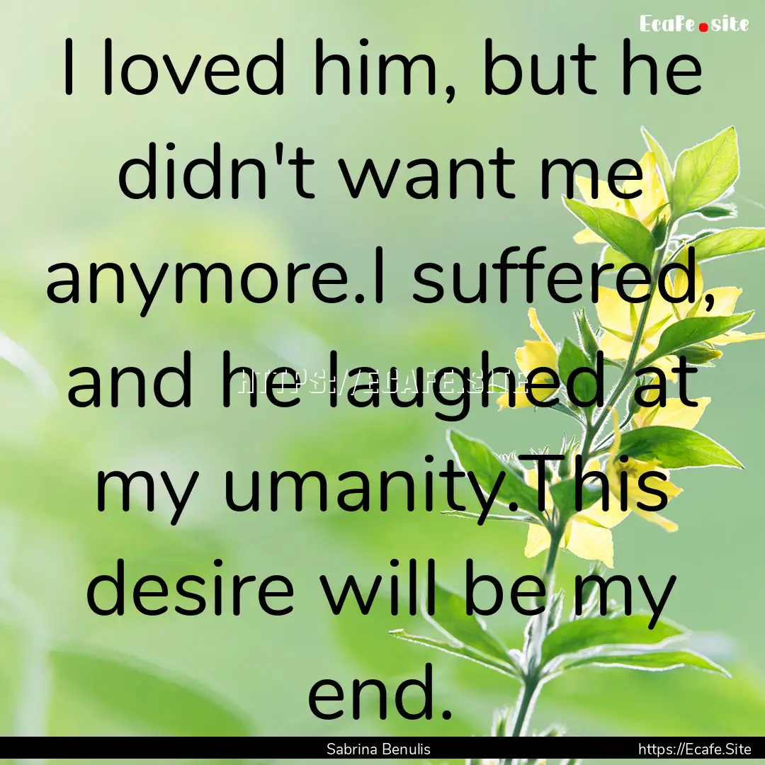 I loved him, but he didn't want me anymore.I.... : Quote by Sabrina Benulis