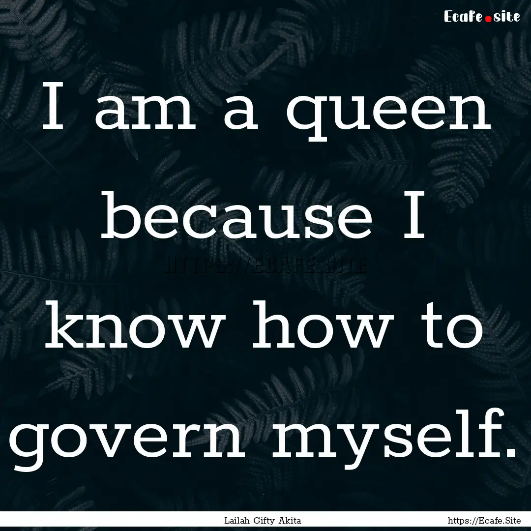 I am a queen because I know how to govern.... : Quote by Lailah Gifty Akita