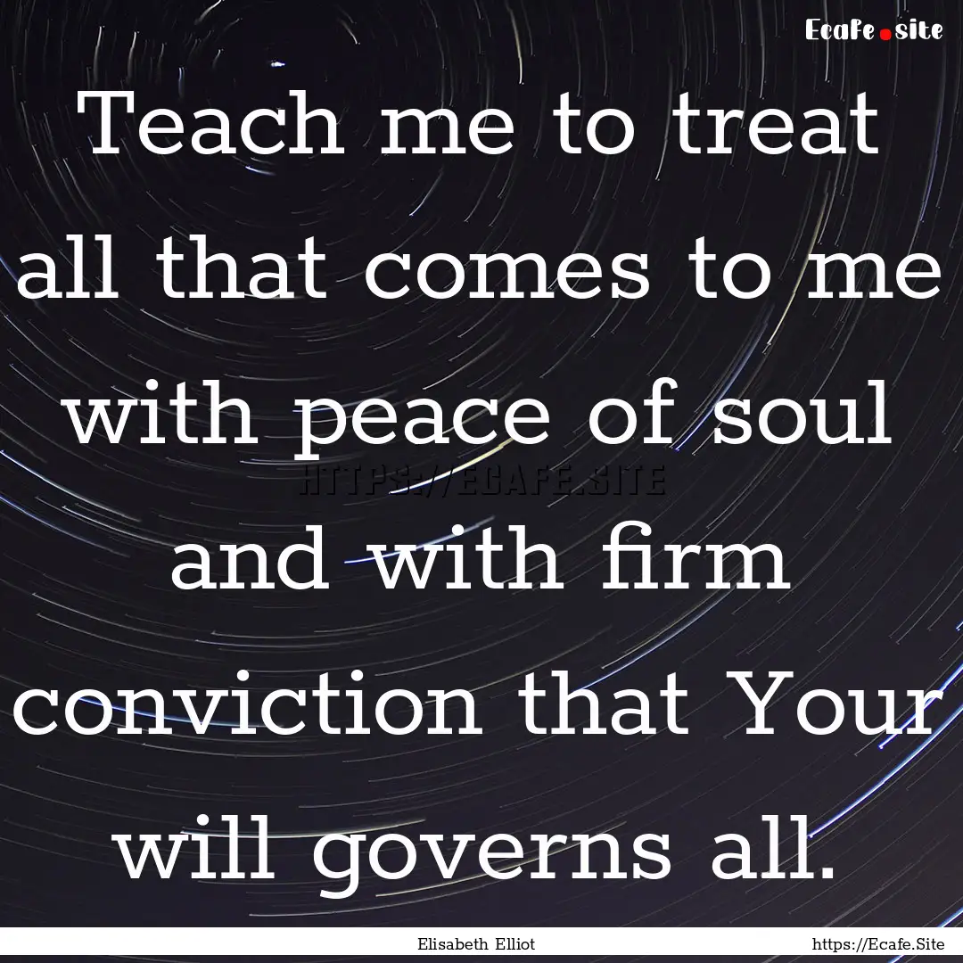 Teach me to treat all that comes to me with.... : Quote by Elisabeth Elliot