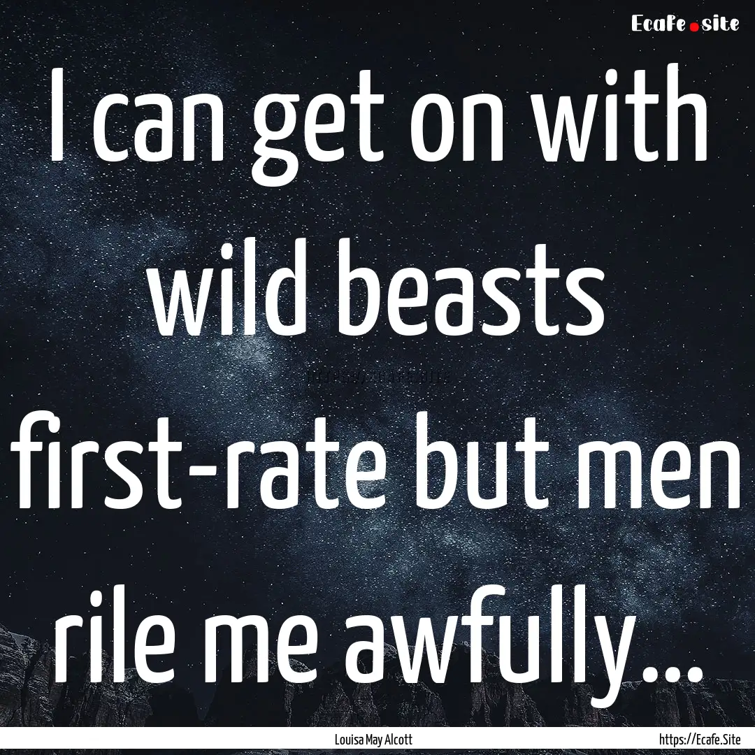 I can get on with wild beasts first-rate.... : Quote by Louisa May Alcott