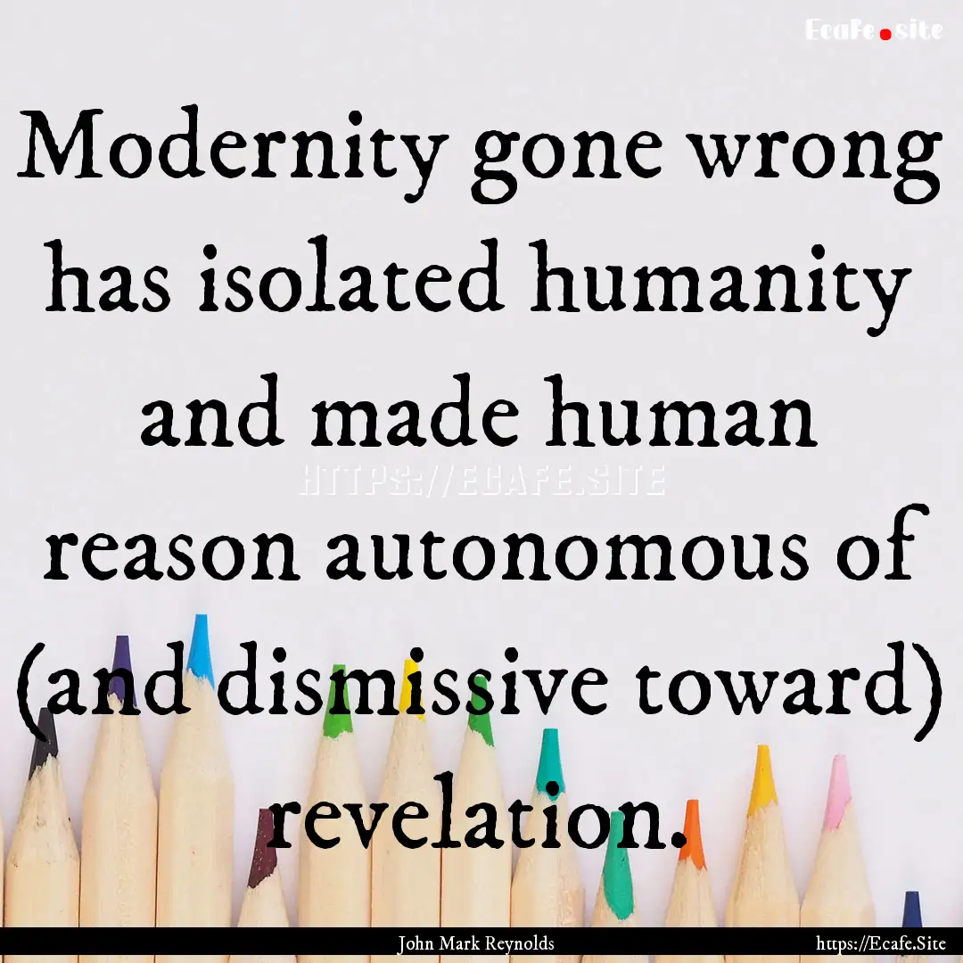 Modernity gone wrong has isolated humanity.... : Quote by John Mark Reynolds