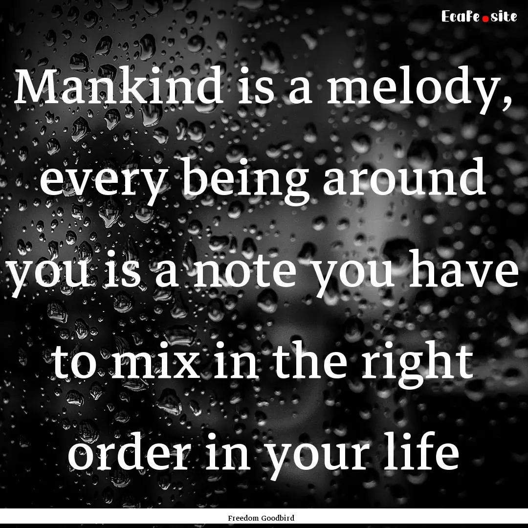 Mankind is a melody, every being around you.... : Quote by Freedom Goodbird