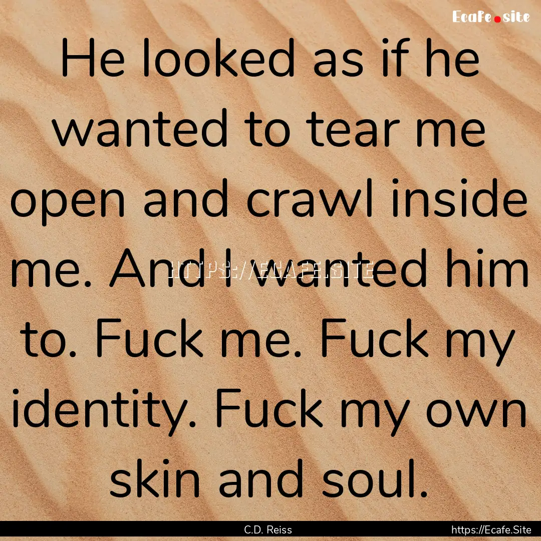 He looked as if he wanted to tear me open.... : Quote by C.D. Reiss