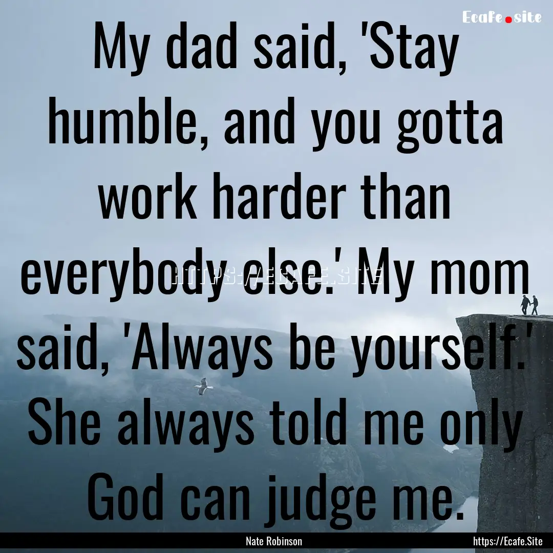 My dad said, 'Stay humble, and you gotta.... : Quote by Nate Robinson