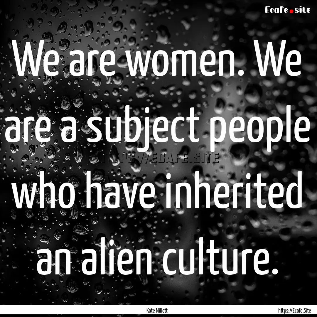 We are women. We are a subject people who.... : Quote by Kate Millett