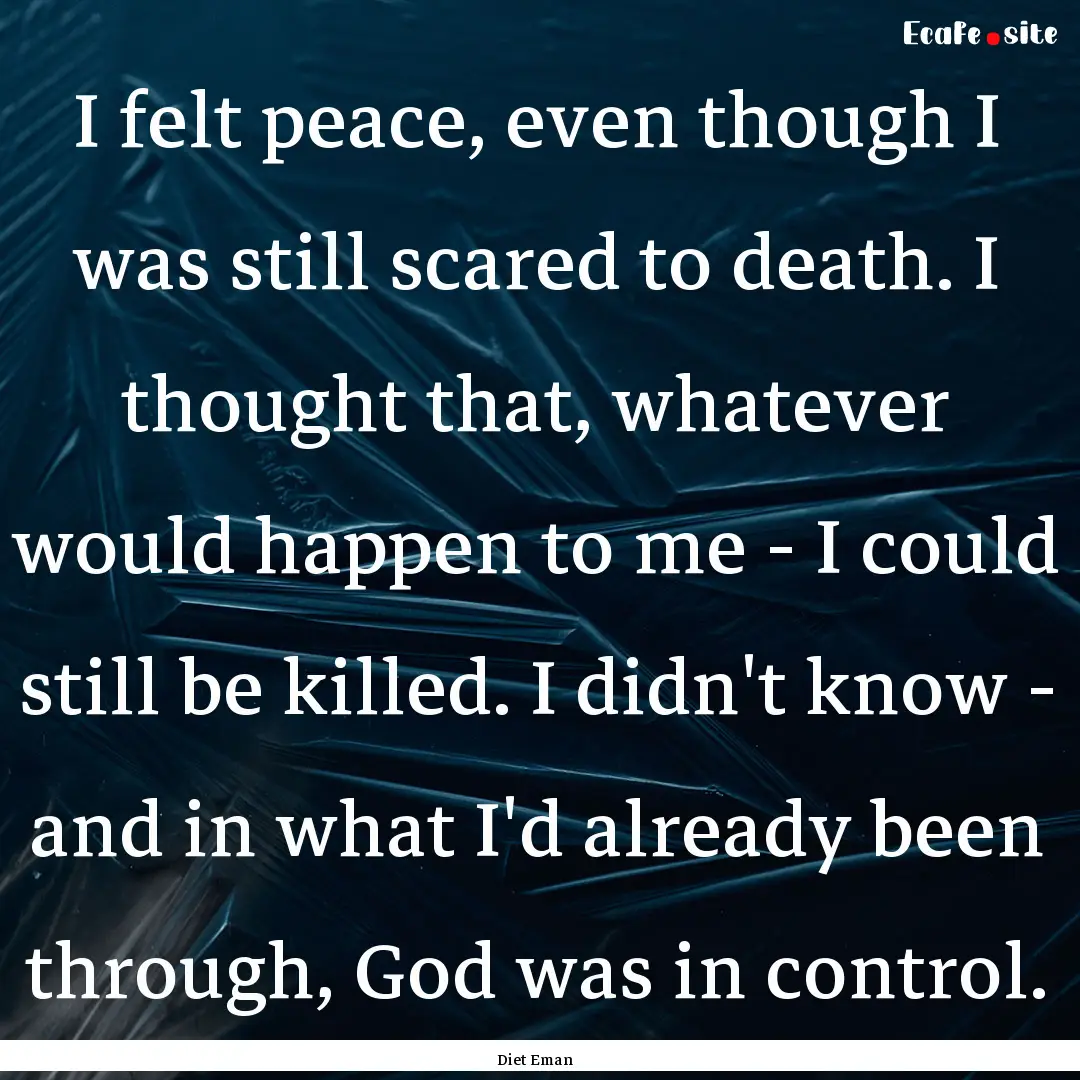 I felt peace, even though I was still scared.... : Quote by Diet Eman