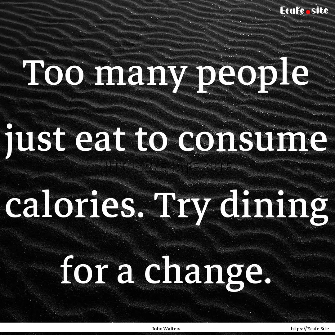 Too many people just eat to consume calories..... : Quote by John Walters