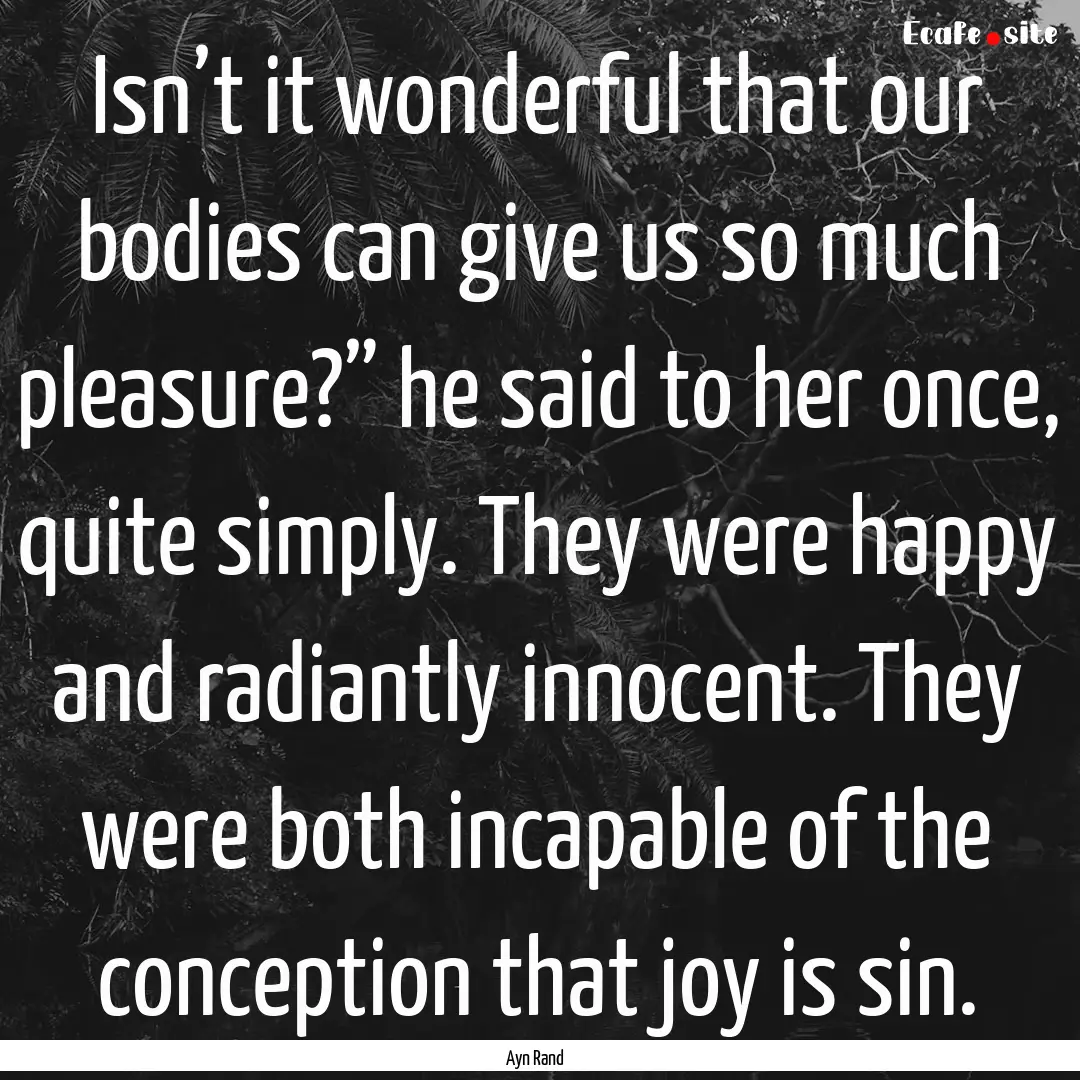 Isn’t it wonderful that our bodies can.... : Quote by Ayn Rand