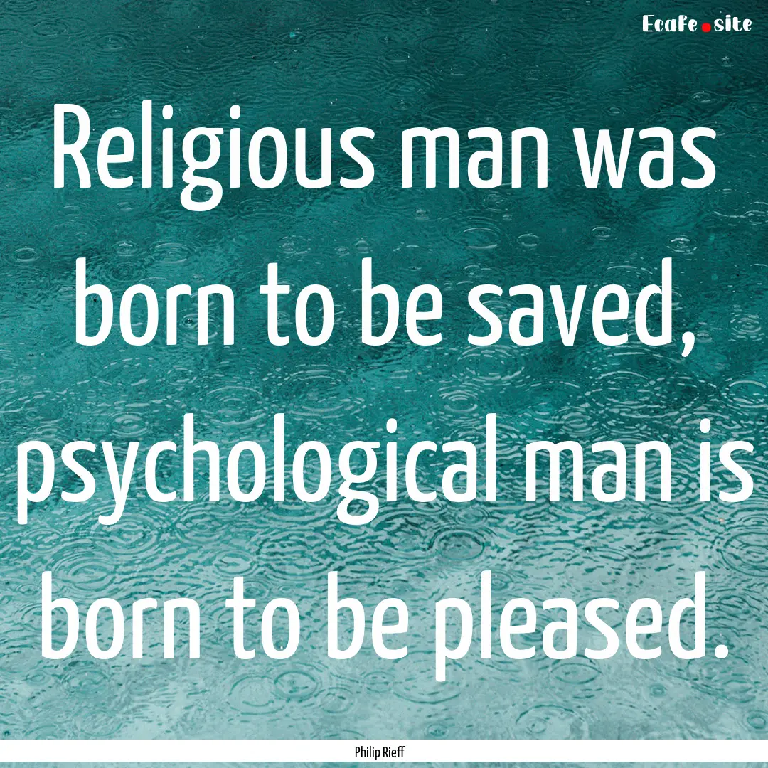 Religious man was born to be saved, psychological.... : Quote by Philip Rieff