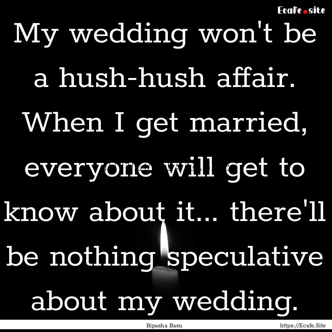 My wedding won't be a hush-hush affair. When.... : Quote by Bipasha Basu