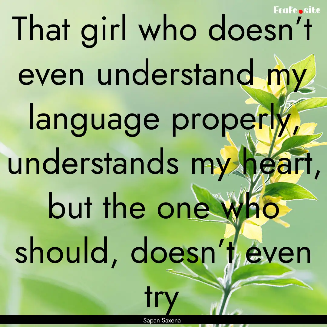 That girl who doesn’t even understand my.... : Quote by Sapan Saxena