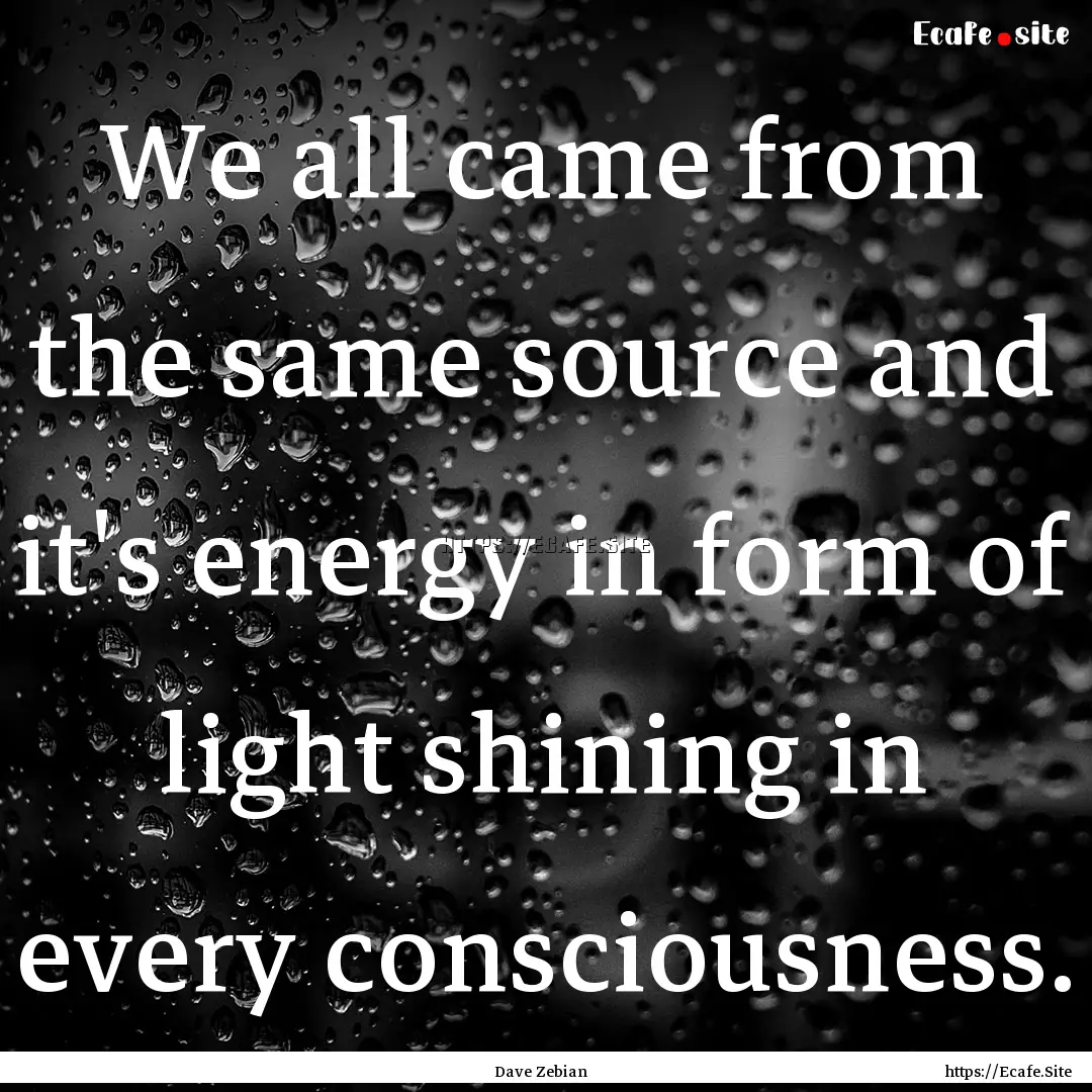 We all came from the same source and it's.... : Quote by Dave Zebian