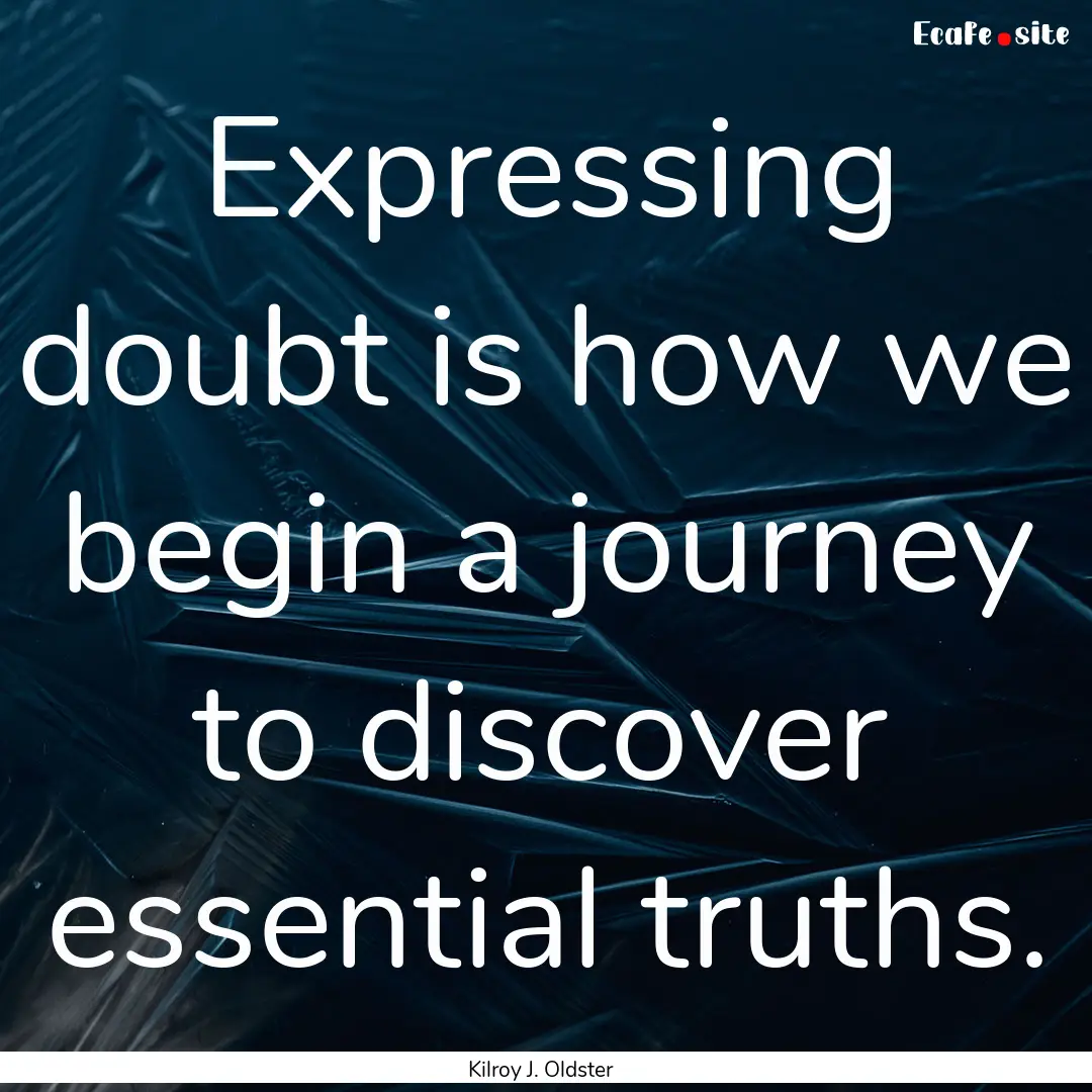 Expressing doubt is how we begin a journey.... : Quote by Kilroy J. Oldster