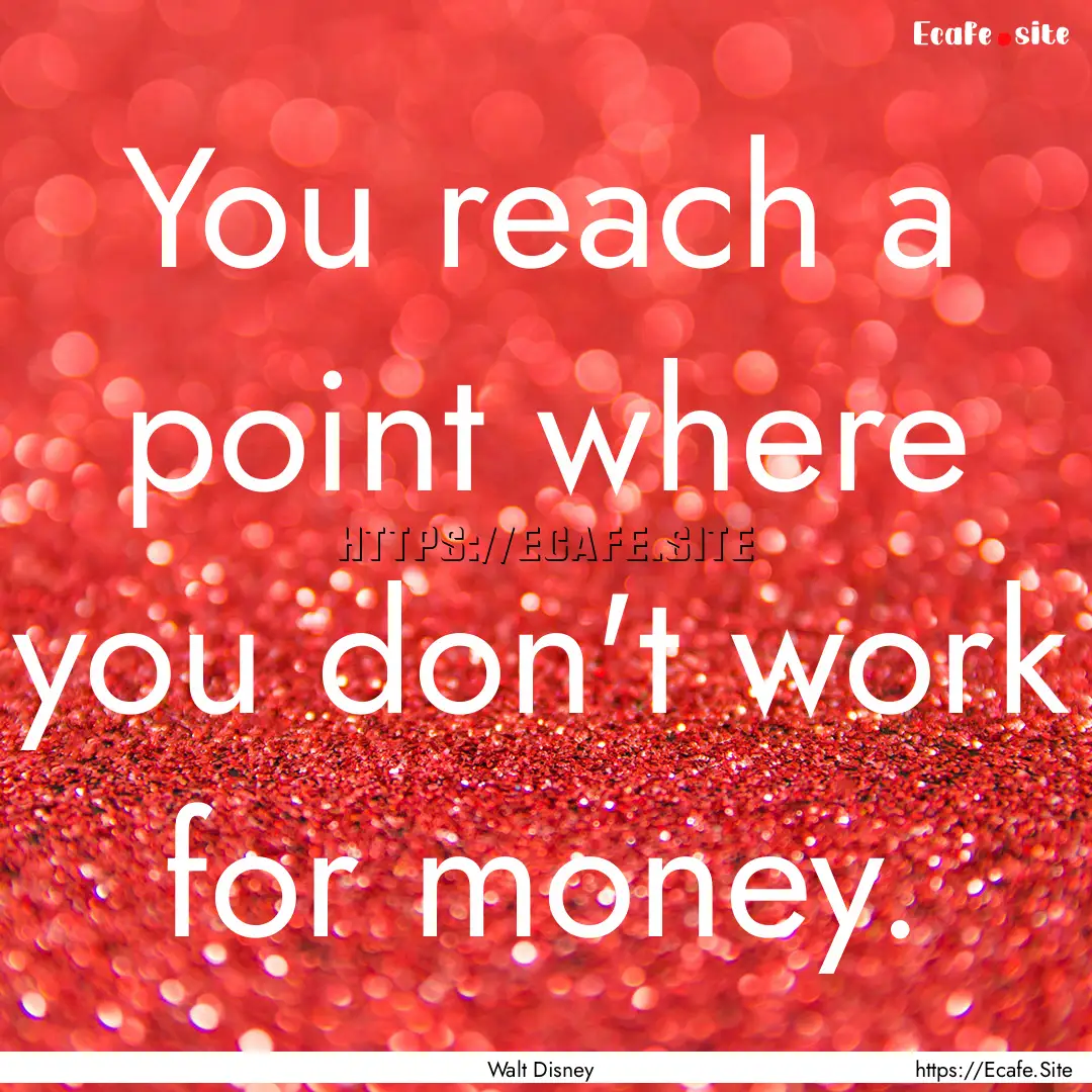 You reach a point where you don't work for.... : Quote by Walt Disney